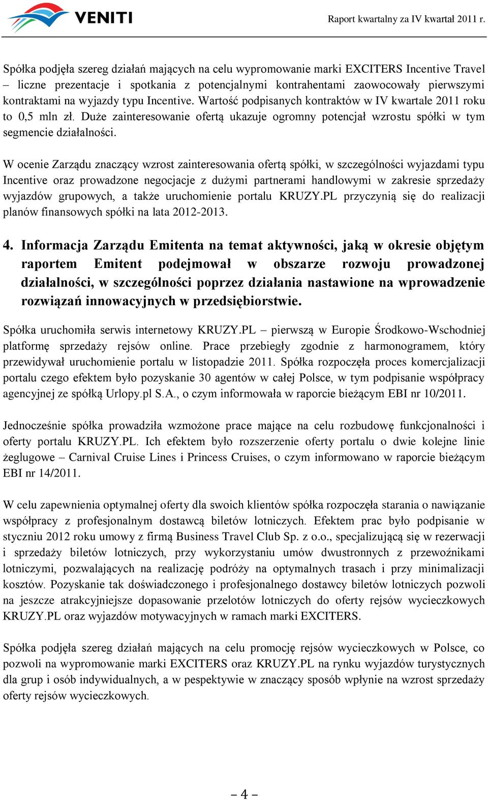 W ocenie Zarządu znaczący wzrost zainteresowania ofertą spółki, w szczególności wyjazdami typu Incentive oraz prowadzone negocjacje z dużymi partnerami handlowymi w zakresie sprzedaży wyjazdów