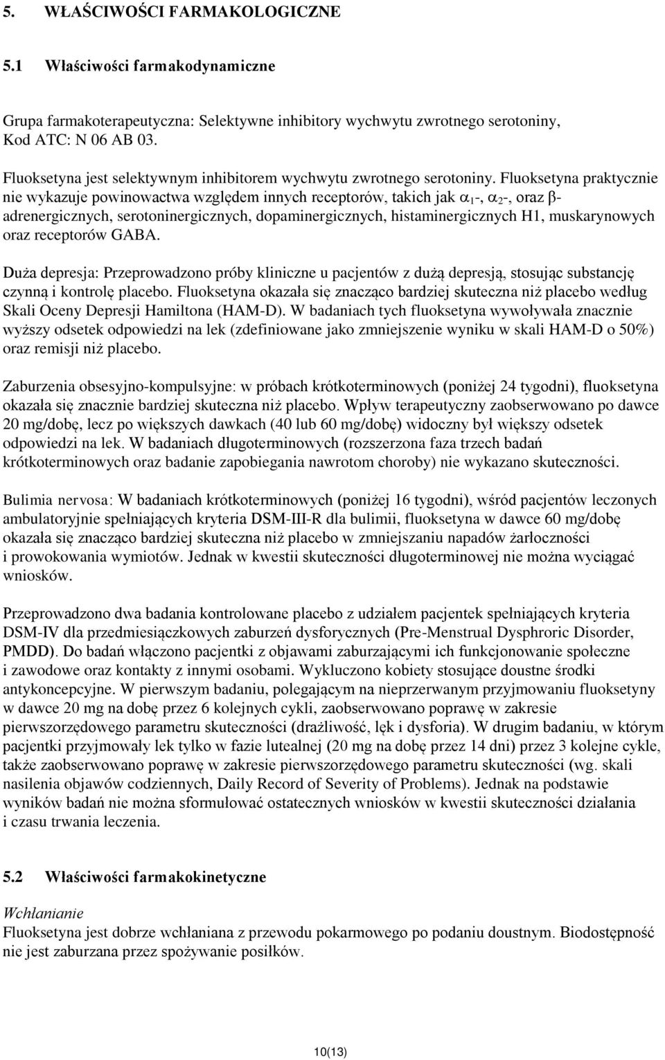 Fluoksetyna praktycznie nie wykazuje powinowactwa względem innych receptorów, takich jak 1 -, 2 -, oraz β- adrenergicznych, serotoninergicznych, dopaminergicznych, histaminergicznych H1,
