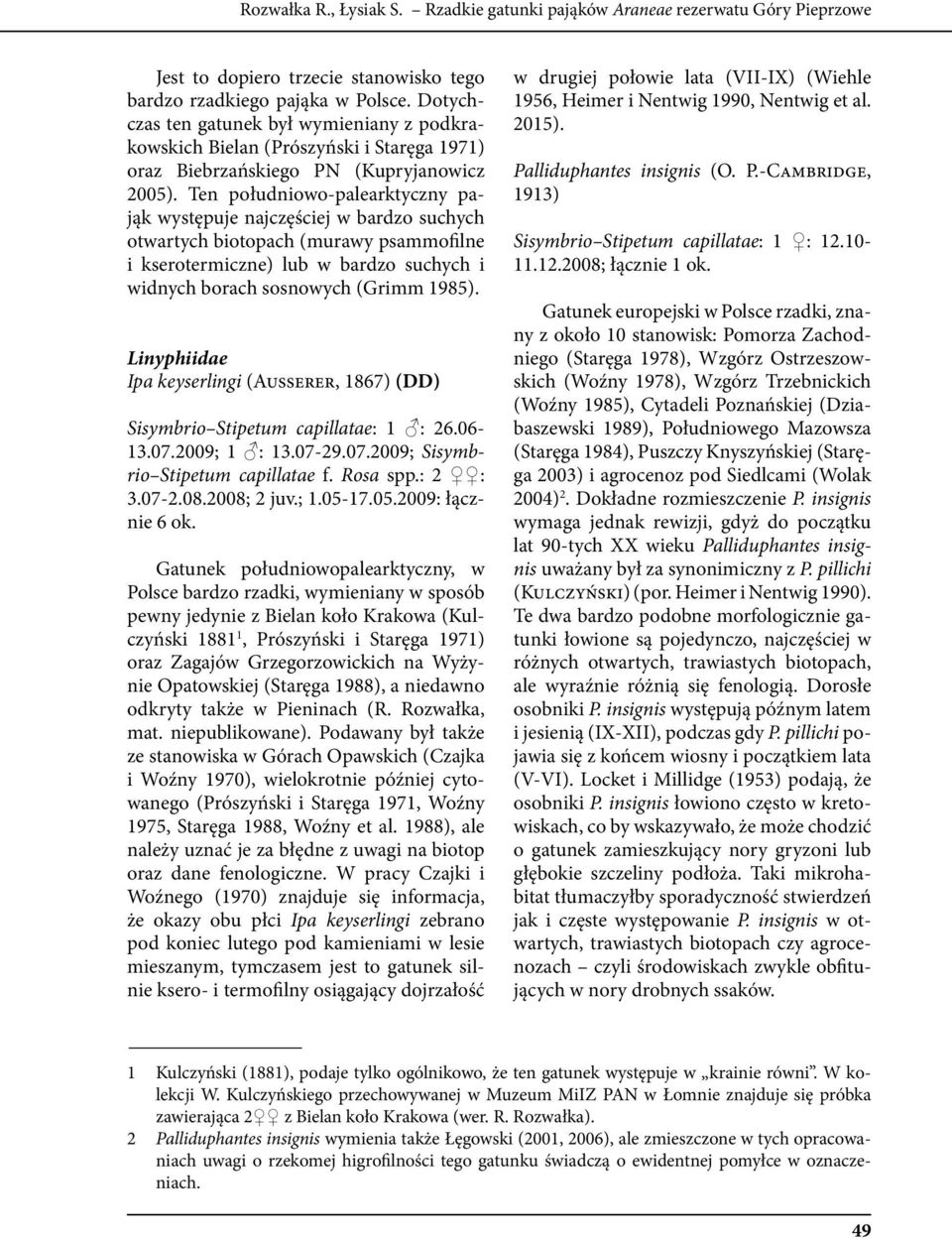Ten południowo-palearktyczny pająk występuje najczęściej w bardzo suchych otwartych biotopach (murawy psammofilne i kserotermiczne) lub w bardzo suchych i widnych borach sosnowych (Grimm 1985).