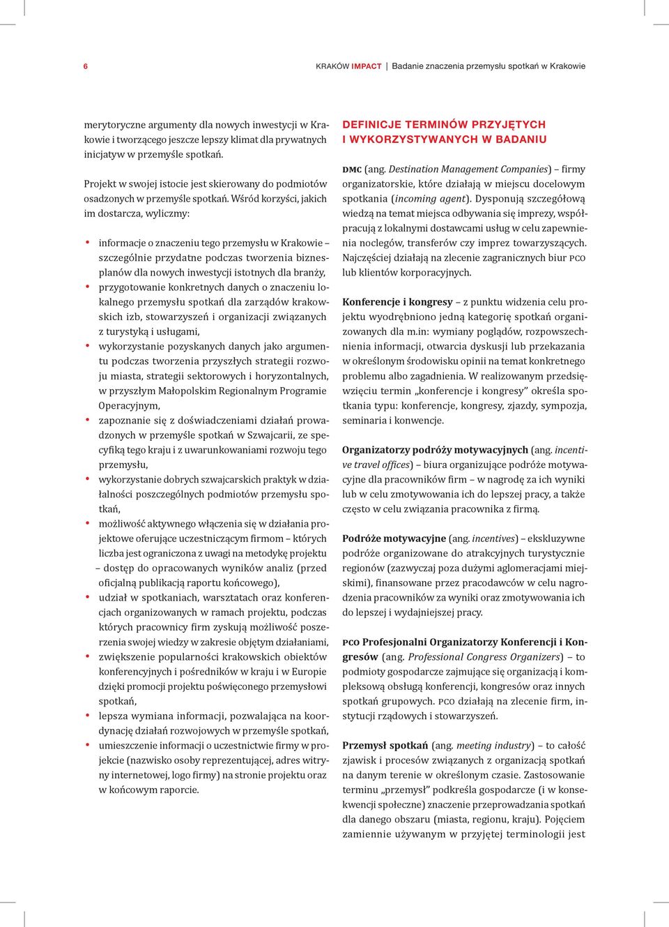 Wśród korzyści, jakich im dostarcza, wyliczmy: informacje o znaczeniu tego przemysłu w Krakowie szczególnie przydatne podczas tworzenia biznesplanów dla nowych inwestycji istotnych dla branży,