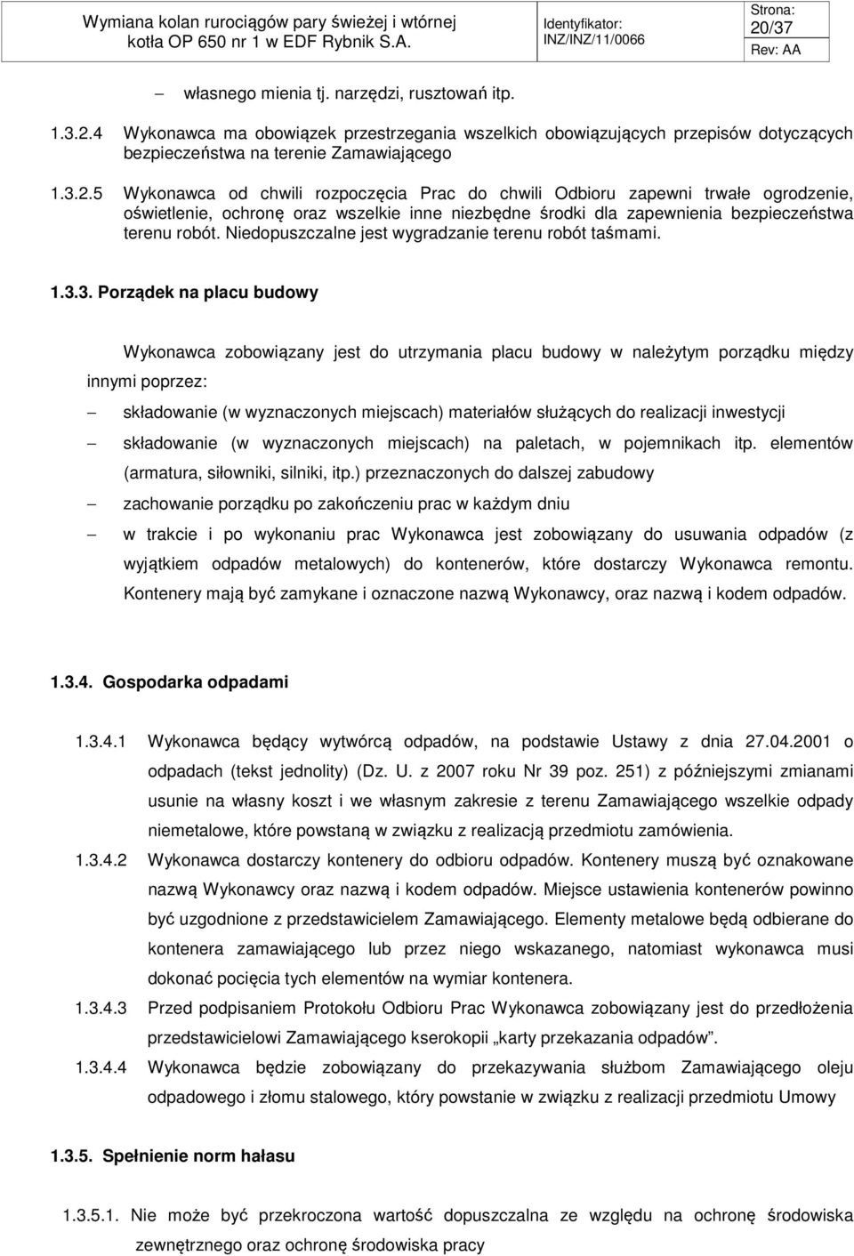 3. Porządek na placu budowy Wykonawca zobowiązany jest do utrzymania placu budowy w należytym porządku między innymi poprzez: składowanie (w wyznaczonych miejscach) materiałów służących do realizacji