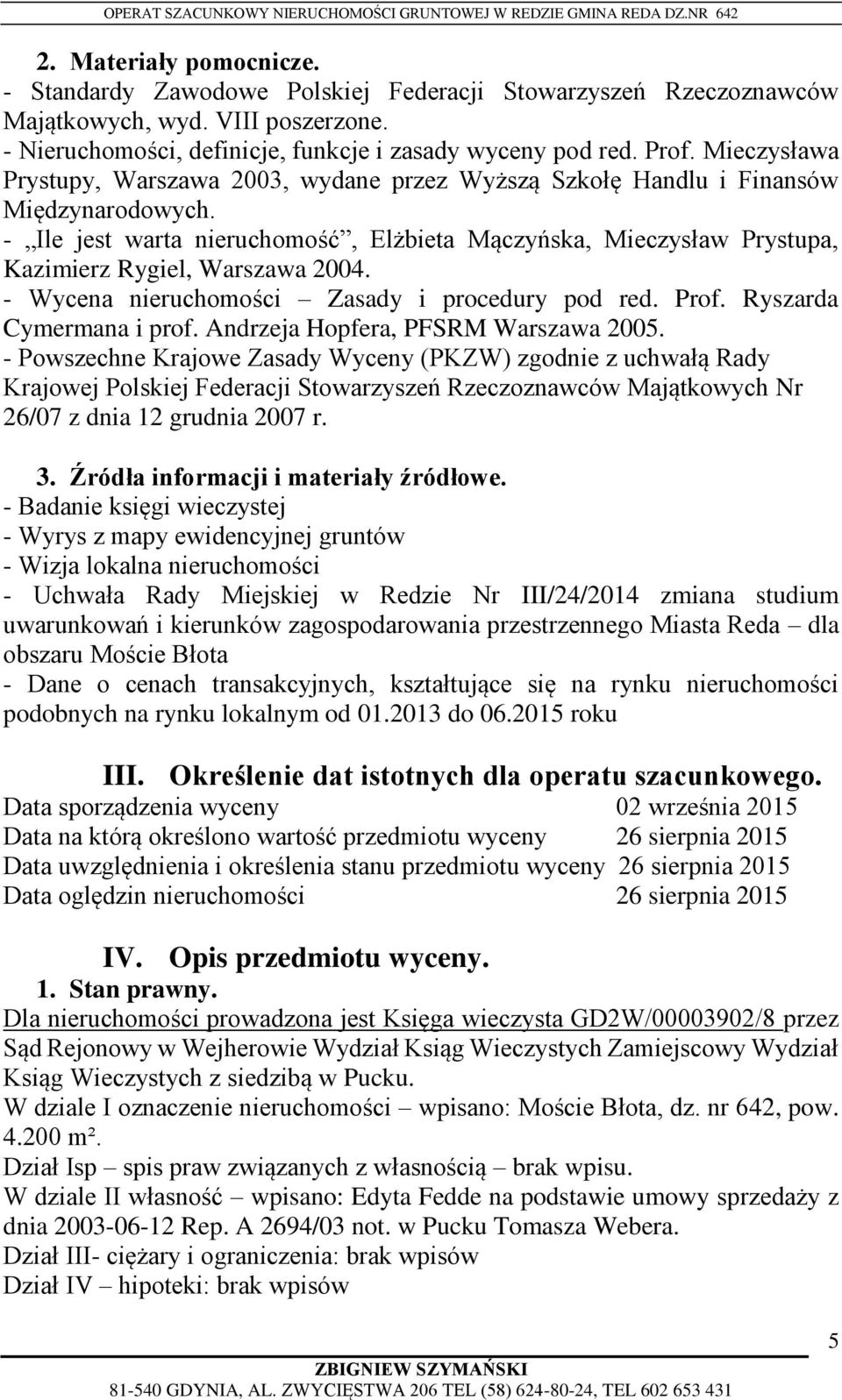 - Ile jest warta nieruchomość, Elżbieta Mączyńska, Mieczysław Prystupa, Kazimierz Rygiel, Warszawa 2004. - Wycena nieruchomości Zasady i procedury pod red. Prof. Ryszarda Cymermana i prof.