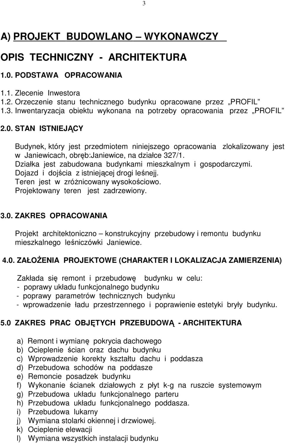 Działka jest zabudowana budynkami mieszkalnym i gospodarczymi. Dojazd i dojścia z istniejącej drogi leśnejj. Teren jest w zróŝnicowany wysokościowo. Projektowany teren jest zadrzewiony. 3.0.