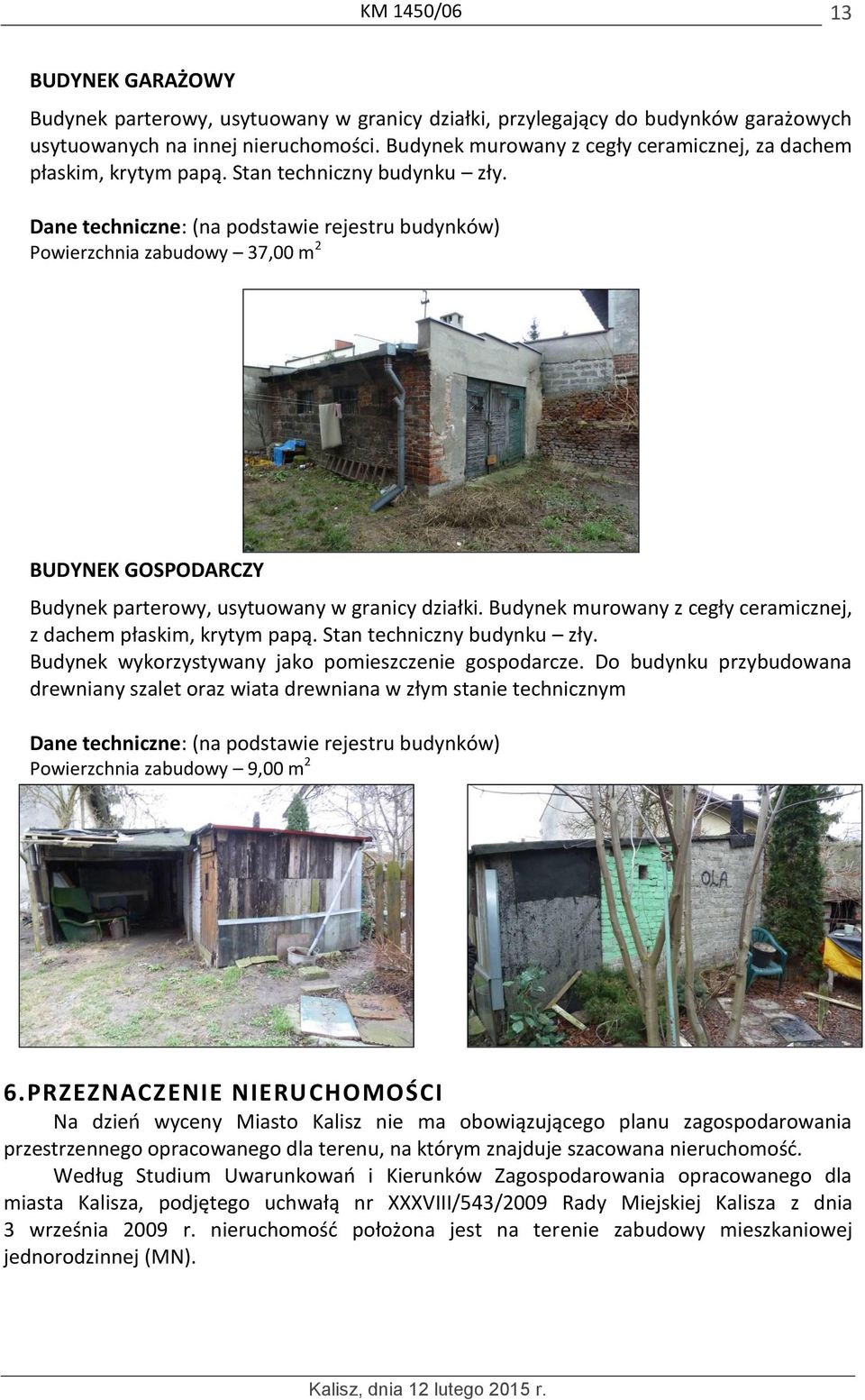 Dane techniczne: (na podstawie rejestru budynków) Powierzchnia zabudowy 37,00 m 2 BUDYNEK GOSPODARCZY Budynek parterowy, usytuowany w granicy działki.
