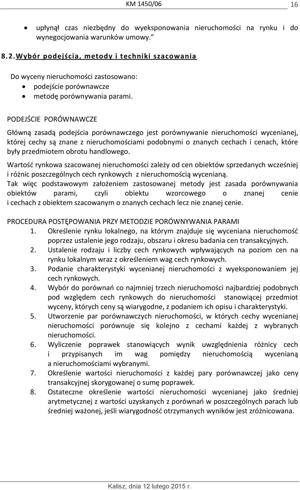 PODEJŚCIE PORÓWNAWCZE Główną zasadą podejścia porównawczego jest porównywanie nieruchomości wycenianej, której cechy są znane z nieruchomościami podobnymi o znanych cechach i cenach, które były