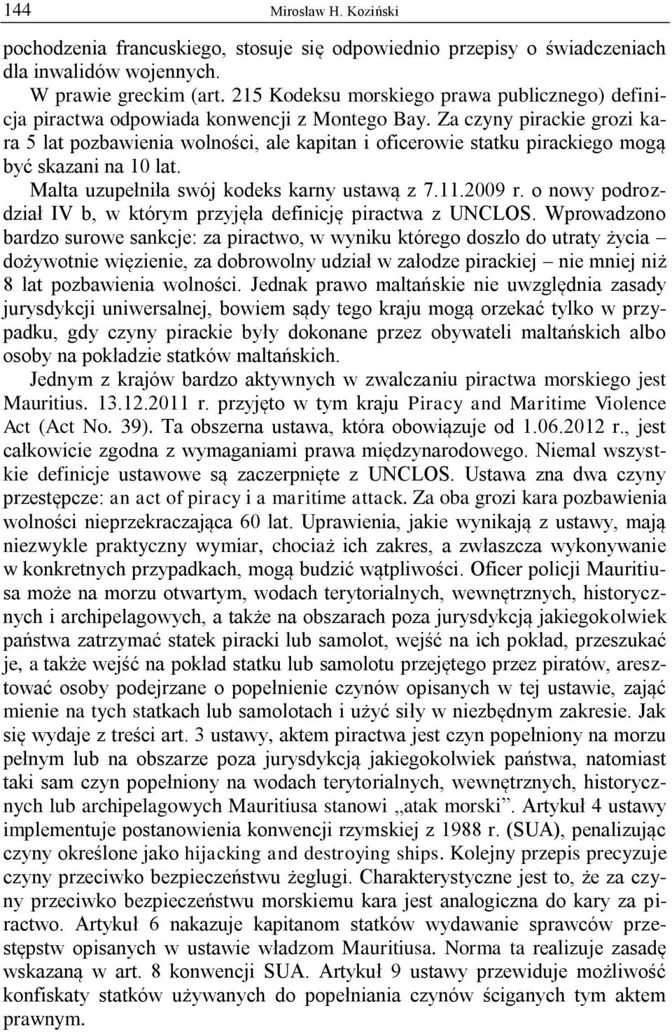 Za czyny pirackie grozi kara 5 lat pozbawienia wolności, ale kapitan i oficerowie statku pirackiego mogą być skazani na 10 lat. Malta uzupełniła swój kodeks karny ustawą z 7.11.2009 r.