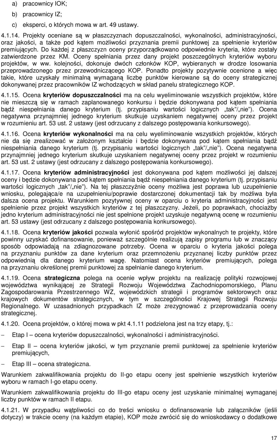 Do kaŝdej z płaszczyzn oceny przyporządkowano odpowiednie kryteria, które zostały zatwierdzone przez KM. Oceny spełniania przez dany projekt poszczególnych kryteriów wyboru projektów, w ww.