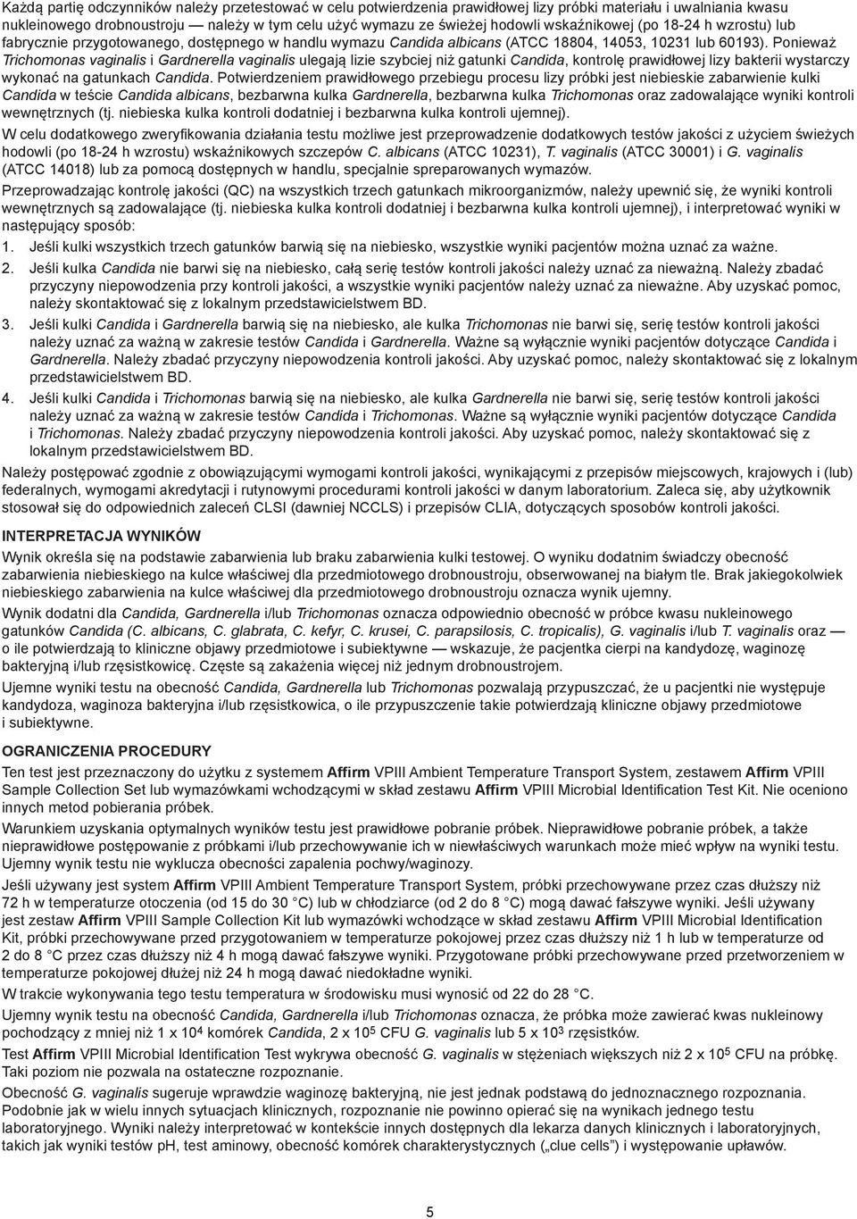 Ponieważ Trichomonas vaginalis i Gardnerella vaginalis ulegają lizie szybciej niż gatunki Candida, kontrolę prawidłowej lizy bakterii wystarczy wykonać na gatunkach Candida.
