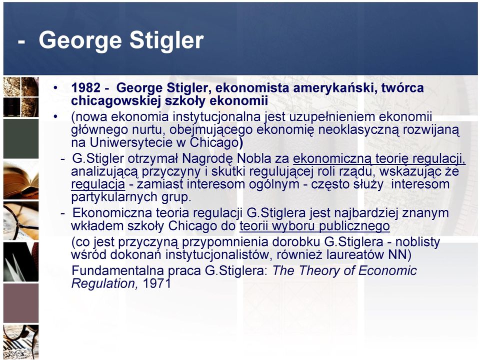Stigler otrzymał Nagrodę Nobla za ekonomiczną teorię regulacji, analizującą przyczyny i skutki regulującej roli rządu, wskazując że regulacja - zamiast interesom ogólnym - często służy interesom