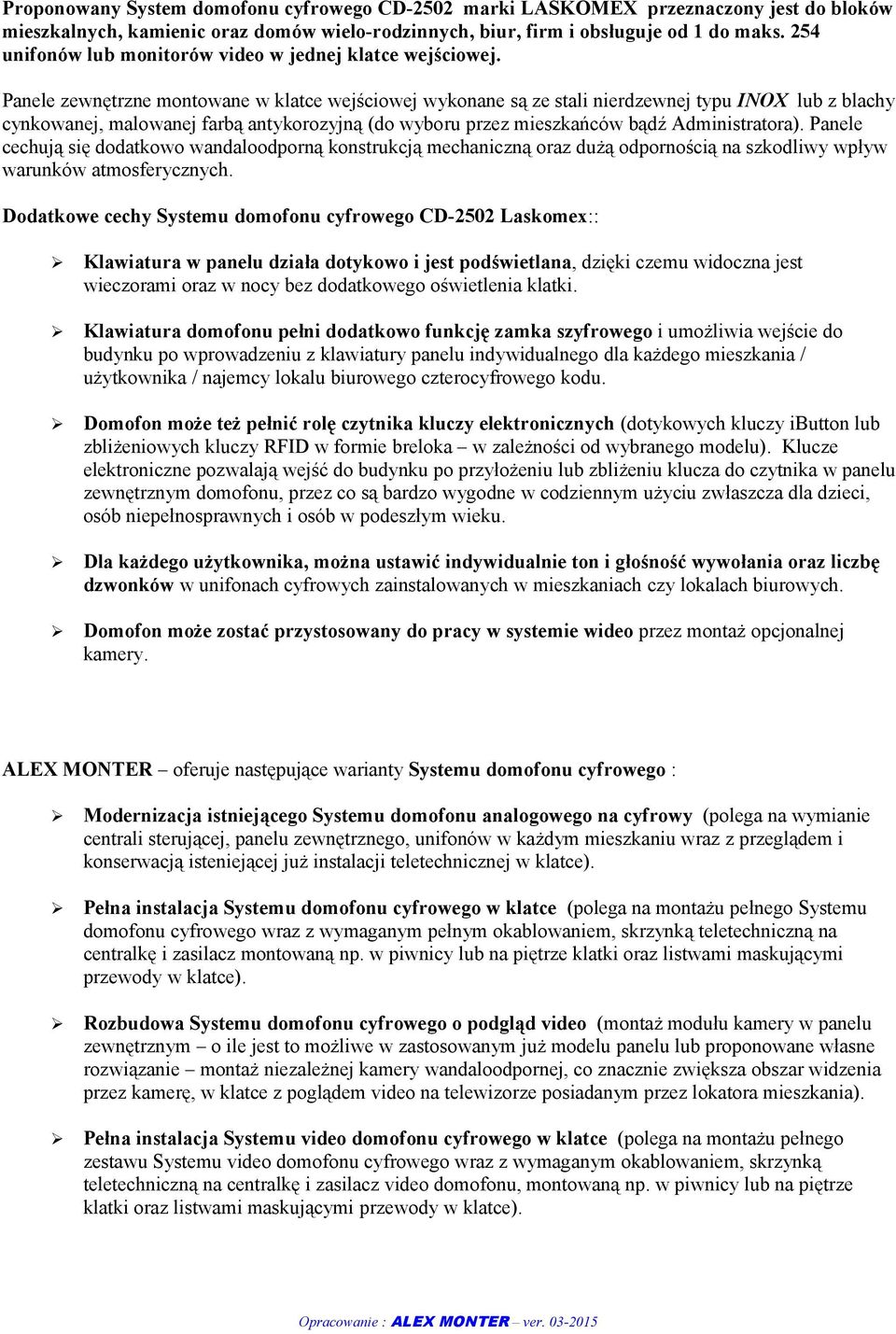 Panele zewnętrzne montowane w klatce wejściowej wykonane są ze stali nierdzewnej typu INOX lub z blachy cynkowanej, malowanej farbą antykorozyjną (do wyboru przez mieszkańców bądź Administratora).