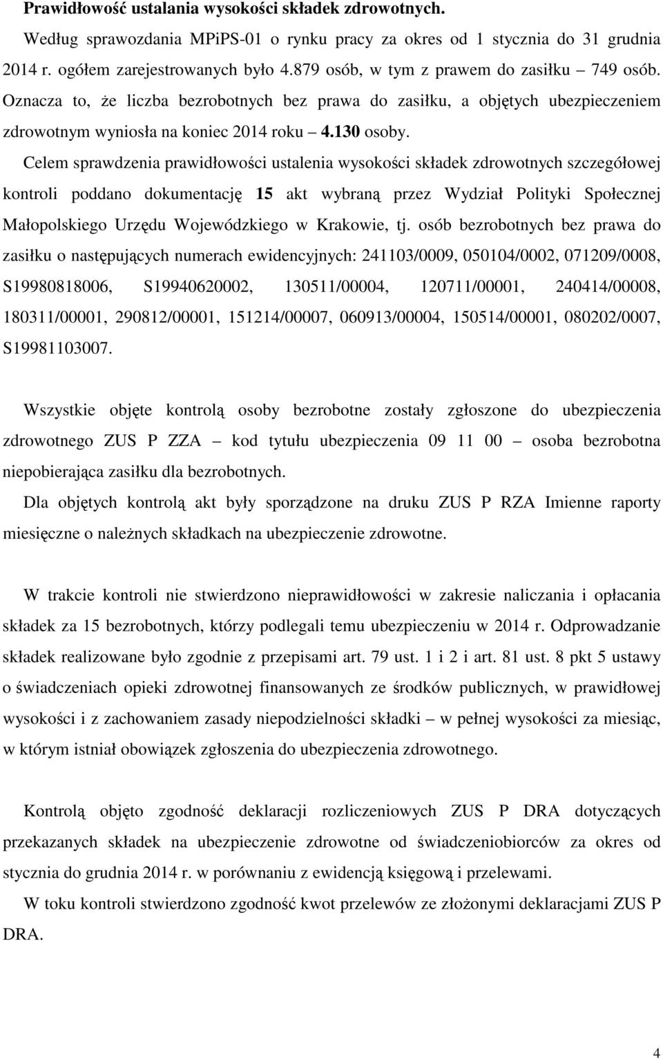 Celem sprawdzenia prawidłowoci ustalenia wysokoci składek zdrowotnych szczegółowej kontroli poddano dokumentacj 15 akt wybran przez Wydział Polityki Społecznej Małopolskiego Urzdu Wojewódzkiego w