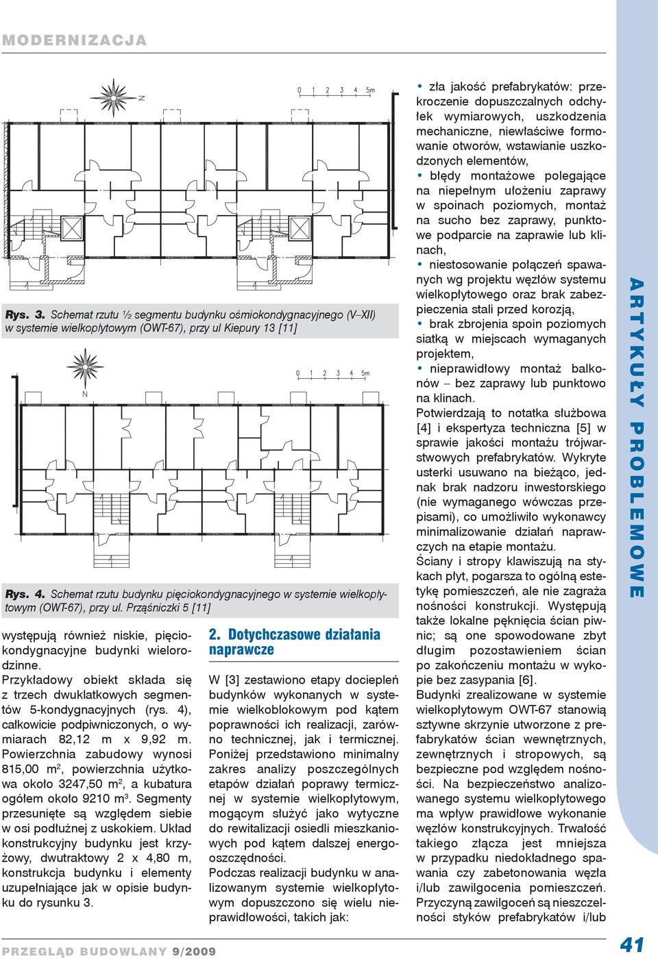 Przykładowy obiekt składa się z trzech dwuklatkowych segmentów 5-kondygnacyjnych (rys. 4), całkowicie podpiwniczonych, o wy - miarach 82,12 m x 9,92 m.