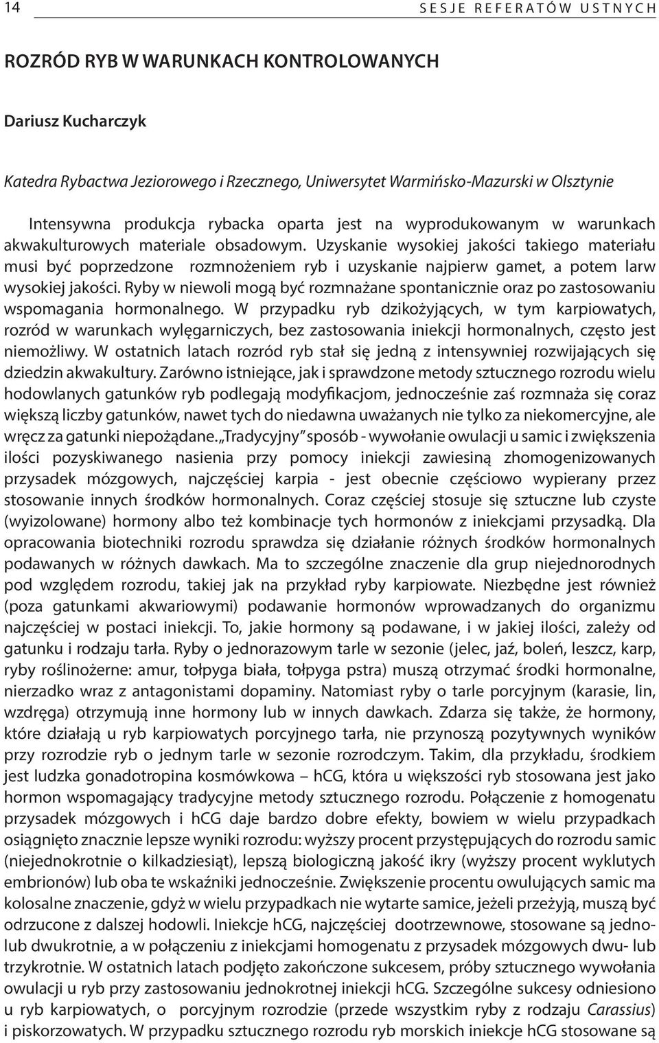 Uzyskanie wysokiej jakości takiego materiału musi być poprzedzone rozmnożeniem ryb i uzyskanie najpierw gamet, a potem larw wysokiej jakości.
