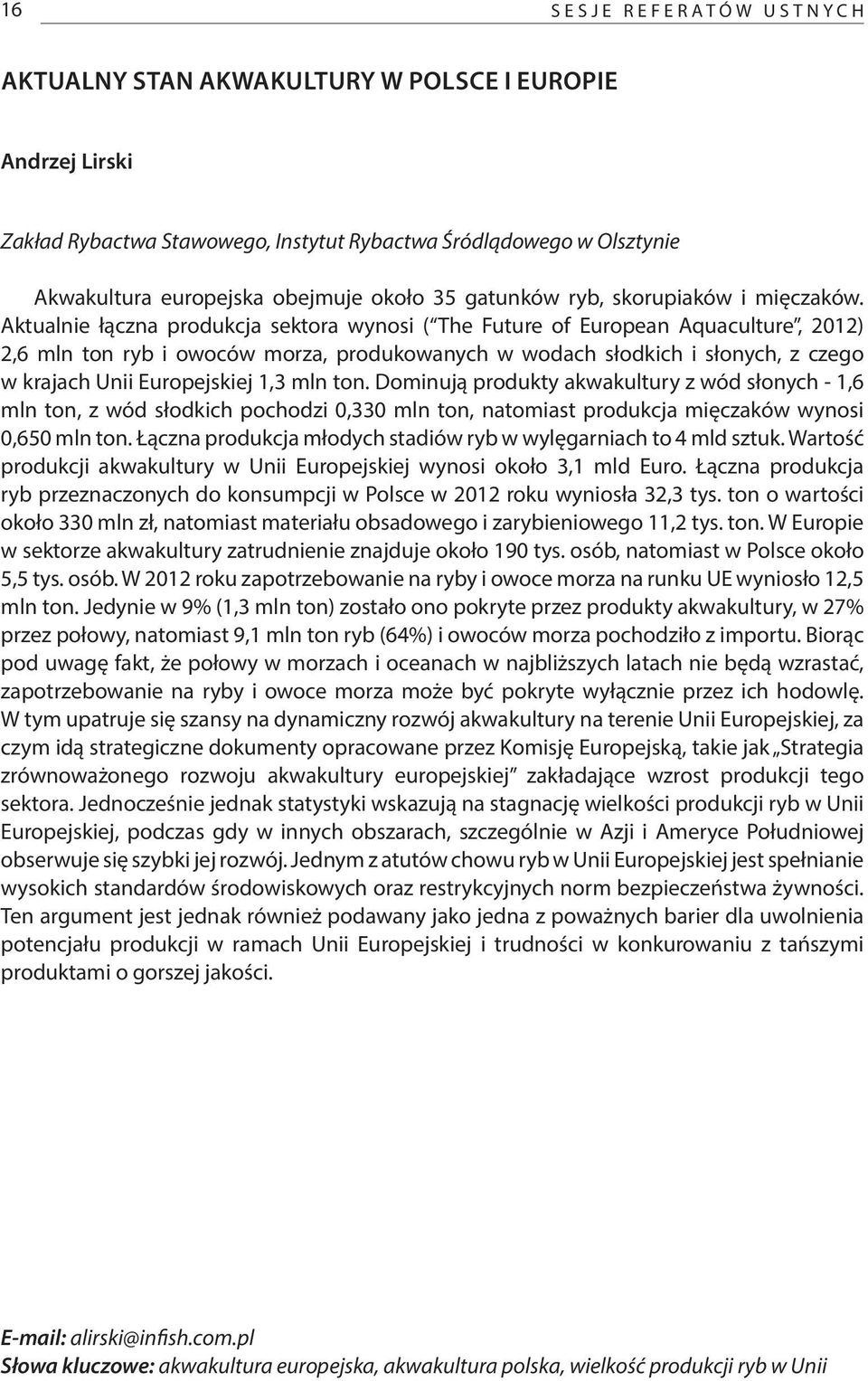 Aktualnie łączna produkcja sektora wynosi ( The Future of European Aquaculture, 2012) 2,6 mln ton ryb i owoców morza, produkowanych w wodach słodkich i słonych, z czego w krajach Unii Europejskiej