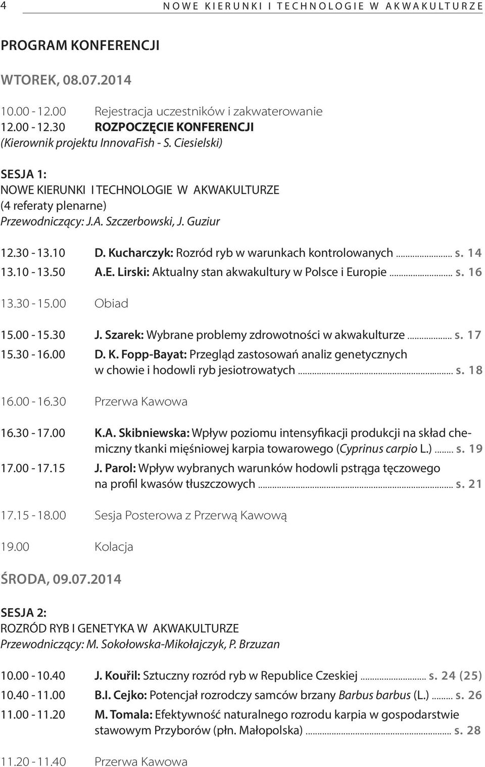 14 13.10-13.50 A.E. Lirski: Aktualny stan akwakultury w Polsce i Europie... s. 16 13.30-15.00 Obiad 15.00-15.30 J. Szarek: Wybrane problemy zdrowotności w akwakulturze... s. 17 15.30-16.00 D. K.