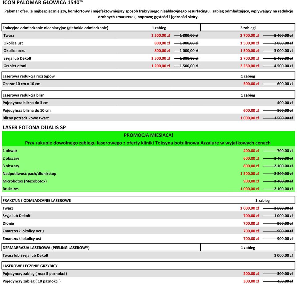 Frakcyjne odmładzanie nieablacyjne (głebokie odmładzanie) 3 zabiegi Twarz 1 500,00 zł 1 800,00 zł 2 700,00 zł 5 400,00 zł Okolica ust 800,00 zł 1 000,00 zł 1 500,00 zł 3 000,00 zł Okolica oczu 800,00