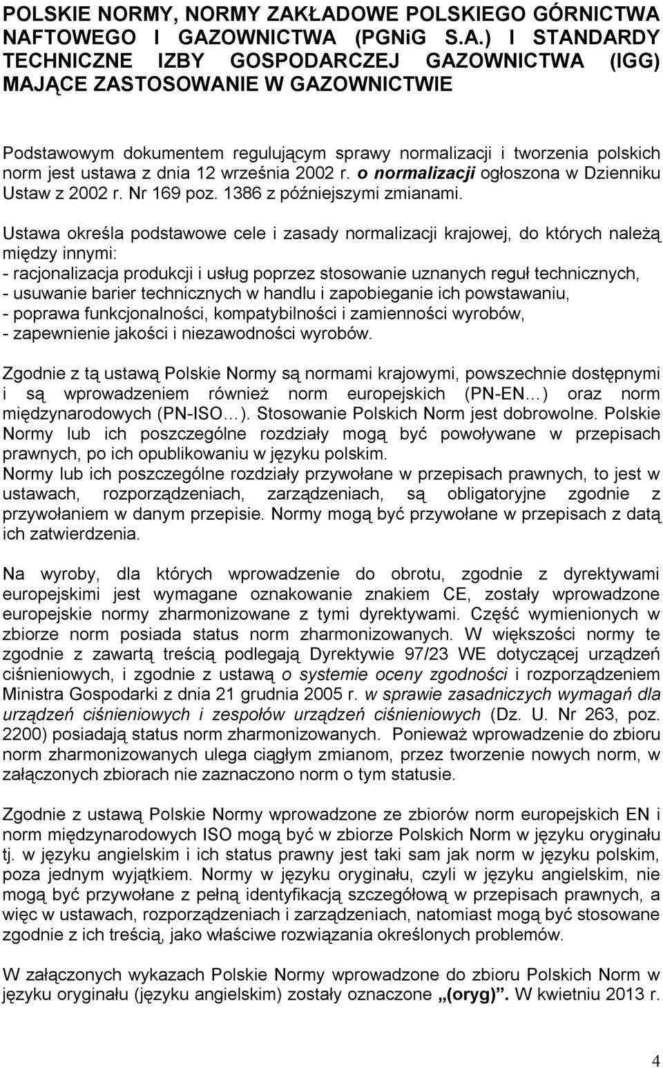 normalizacji i tworzenia polskich norm jest ustawa z dnia 12 września 2002 r. o normalizacji ogłoszona w Dzienniku Ustaw z 2002 r. Nr 169 poz. 1386 z późniejszymi zmianami.