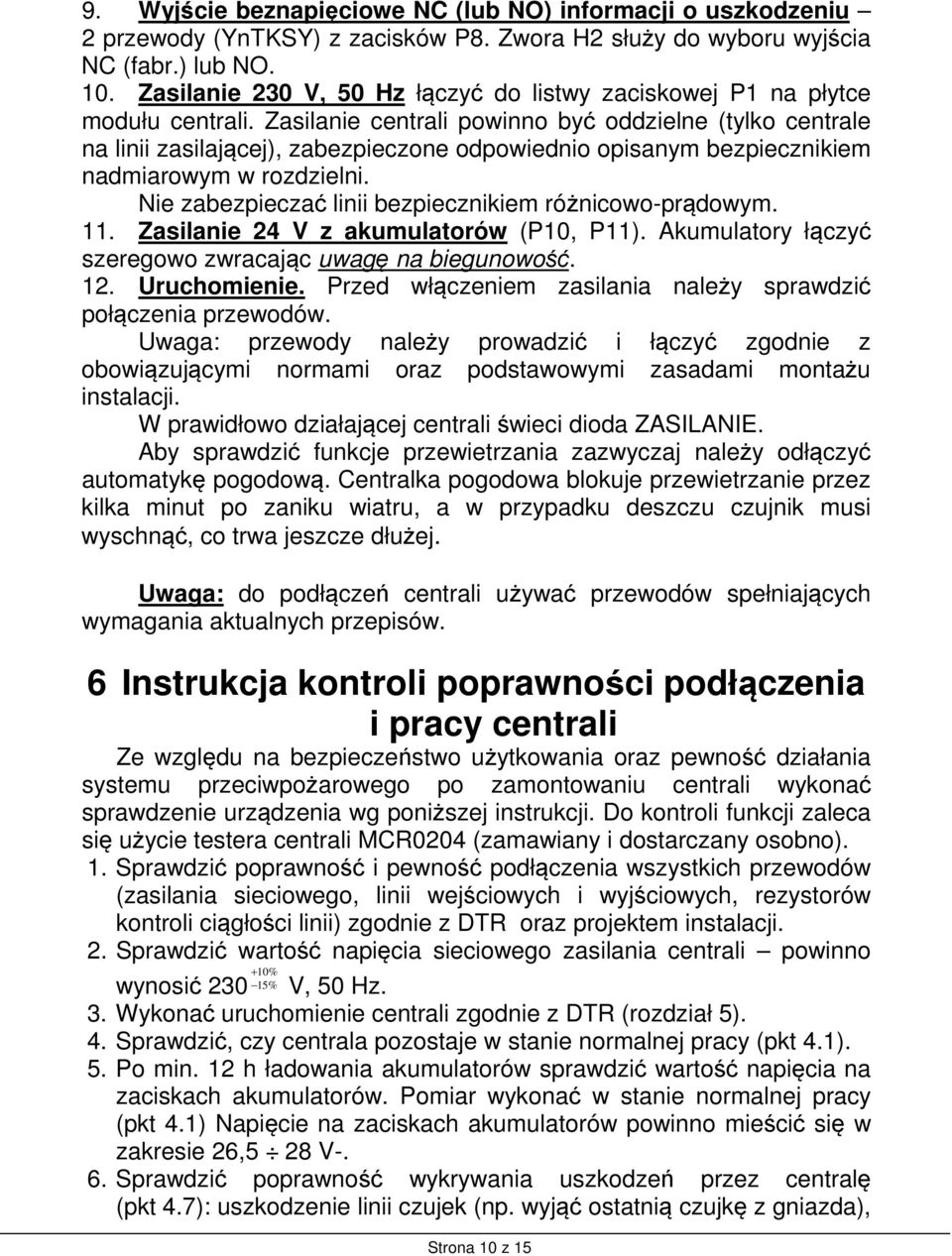 Zasilanie centrali powinno być oddzielne (tylko centrale na linii zasilającej), zabezpieczone odpowiednio opisanym bezpiecznikiem nadmiarowym w rozdzielni.