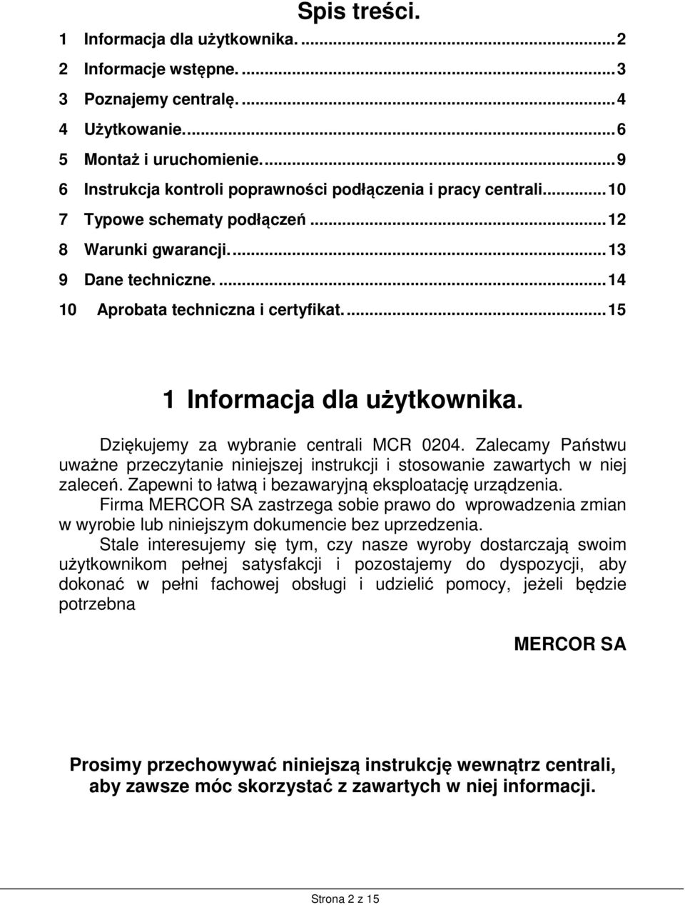 ... 15 1 Informacja dla użytkownika. Dziękujemy za wybranie centrali MCR 0204. Zalecamy Państwu uważne przeczytanie niniejszej instrukcji i stosowanie zawartych w niej zaleceń.