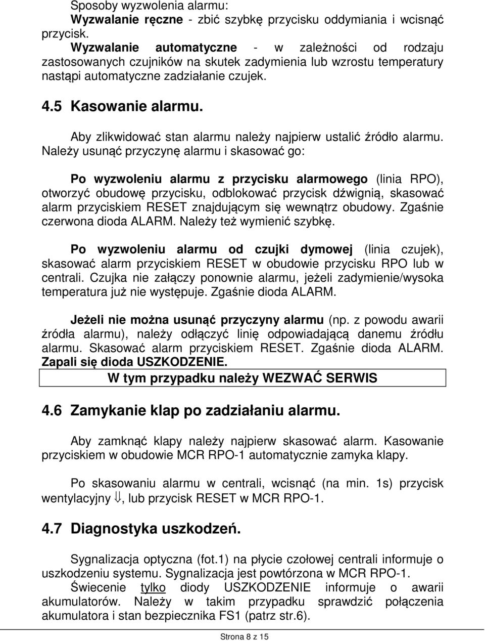 Aby zlikwidować stan alarmu należy najpierw ustalić źródło alarmu.