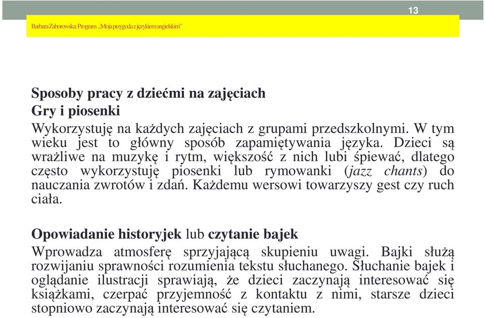 Dzieci są wrażliwe na muzykę i rytm, większość z nich lubi śpiewać, dlatego często wykorzystuję piosenki lub rymowanki (jazz chants) do nauczania zwrotów i zdań.