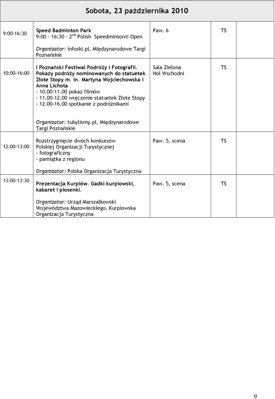 00-11.00 pokaz filmów - 11.00-12.00 wręczenie statuetek Złote Stopy - 12.00-16.00 spotkanie z podróŝnikami Sala Zielona Hol Wschodni Organizator: tubylismy.