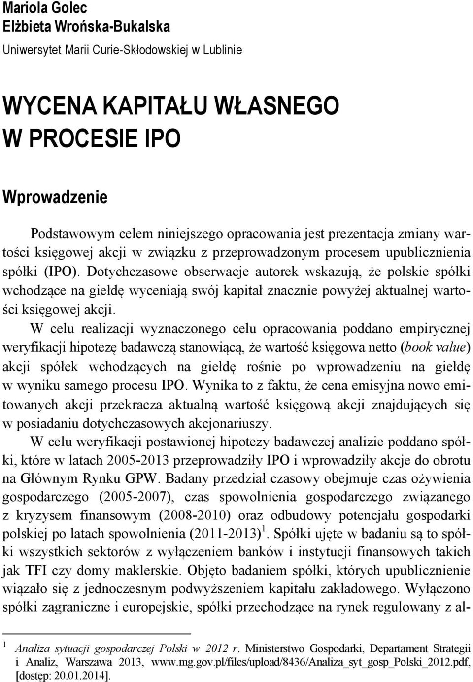 Dotychczasowe obserwacje autorek wskazują, że polskie spółki wchodzące na giełdę wyceniają swój kapitał znacznie powyżej aktualnej wartości księgowej akcji.