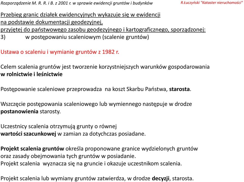 Wszczęcie postępowania scaleniowego lub wymiennego następuje w drodze postanowienia starosty. Uczestnicy scalenia otrzymują grunty o równej wartości szacunkowej w zamian za dotychczas posiadane.