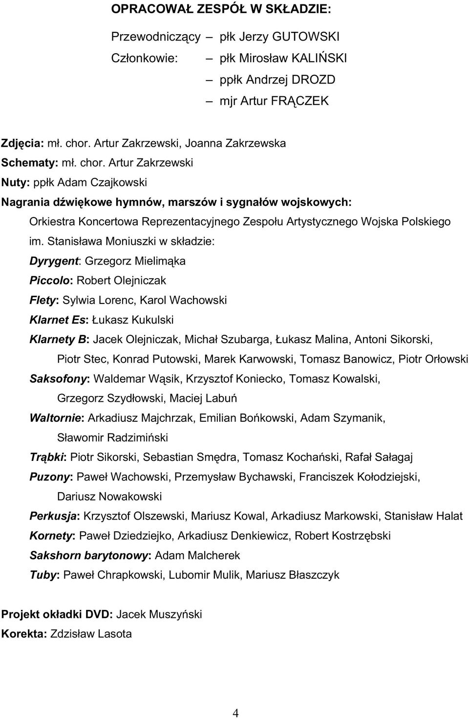 Stanisława Moniuszki w składzie: Dyrygent: Grzegorz Mielimka Piccolo: Robert Olejniczak Flety: Sylwia Lorenc, Karol Wachowski Klarnet Es: Łukasz Kukulski Klarnety B: Jacek Olejniczak, Michał