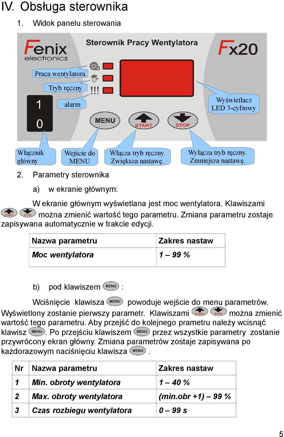 Zmiana parametru zostaje zapisywana automatycznie w trakcie edycji. Nazwa parametru Włącza tryb ręczny. Zwiększa nastawę. Zakres nastaw Moc wentylatora 1 99 % Wyłącza tryb ręczny. Zmniejsza nastawę.