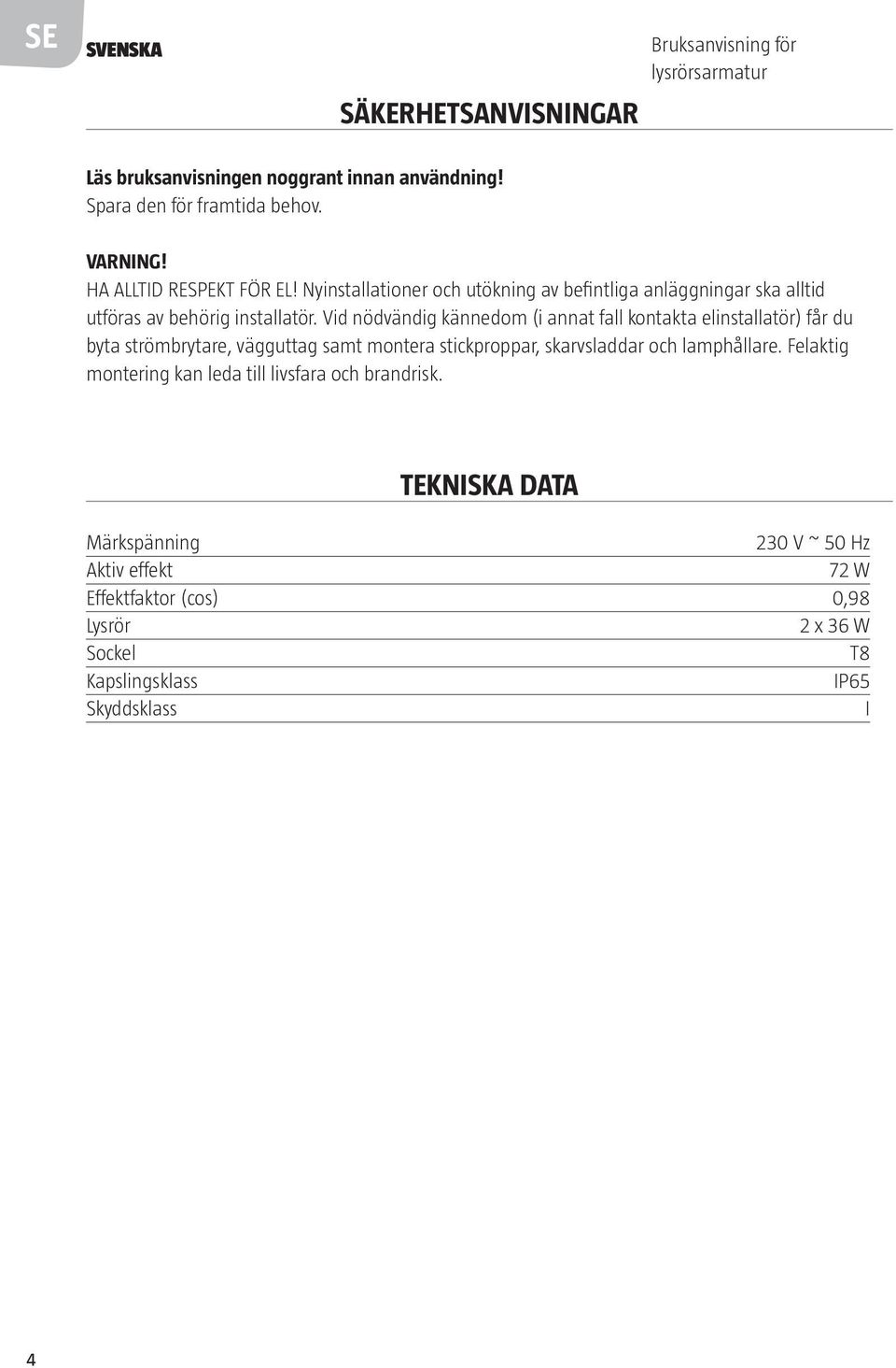 Vid nödvändig kännedom (i annat fall kontakta elinstallatör) får du byta strömbrytare, vägguttag samt montera stickproppar, skarvsladdar och lamphållare.