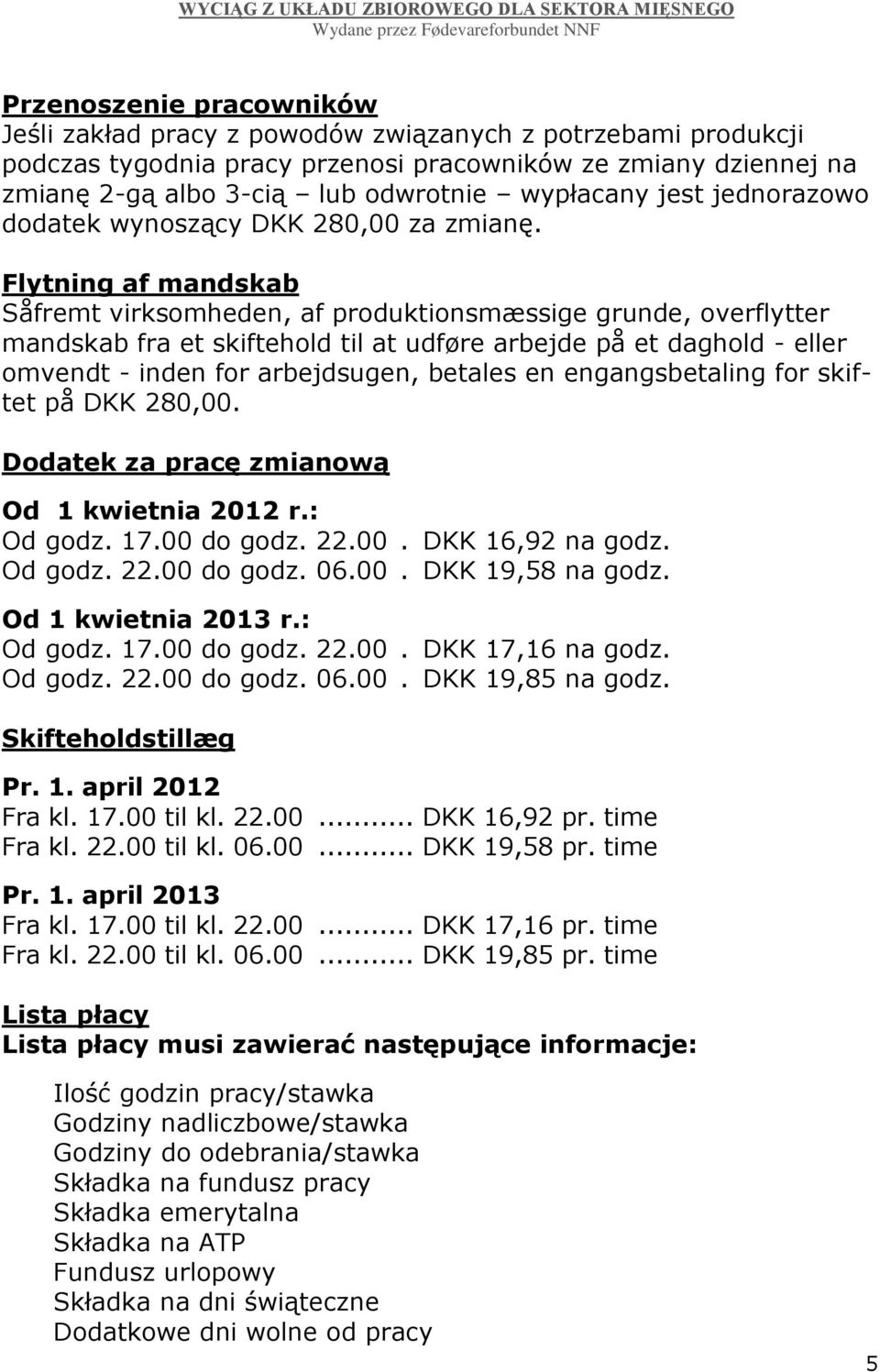 Flytning af mandskab Såfremt virksomheden, af produktionsmæssige grunde, overflytter mandskab fra et skiftehold til at udføre arbejde på et daghold - eller omvendt - inden for arbejdsugen, betales en