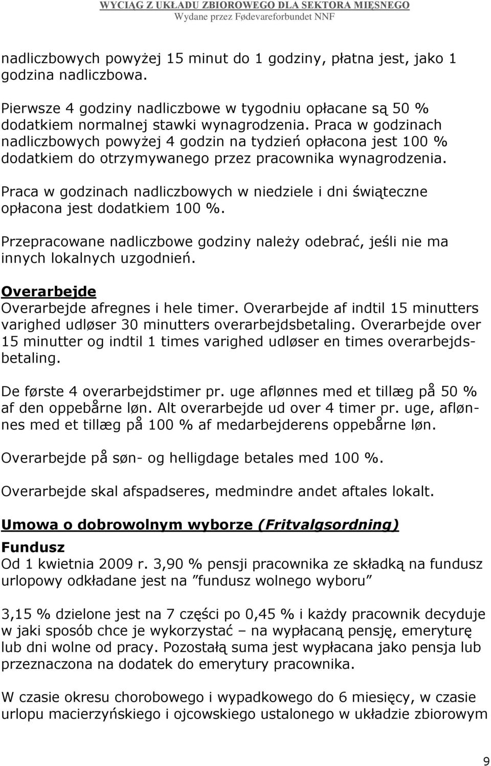 Praca w godzinach nadliczbowych w niedziele i dni świąteczne opłacona jest dodatkiem 100 %. Przepracowane nadliczbowe godziny należy odebrać, jeśli nie ma innych lokalnych uzgodnień.
