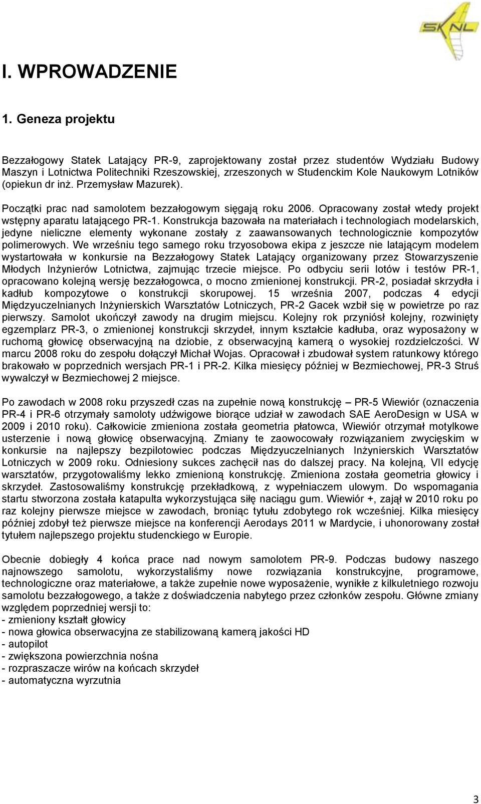 (opiekun dr inż. Przemysław Mazurek). Początki prac nad samolotem bezzałogowym sięgają roku 2006. Opracowany został wtedy projekt wstępny aparatu latającego PR-1.