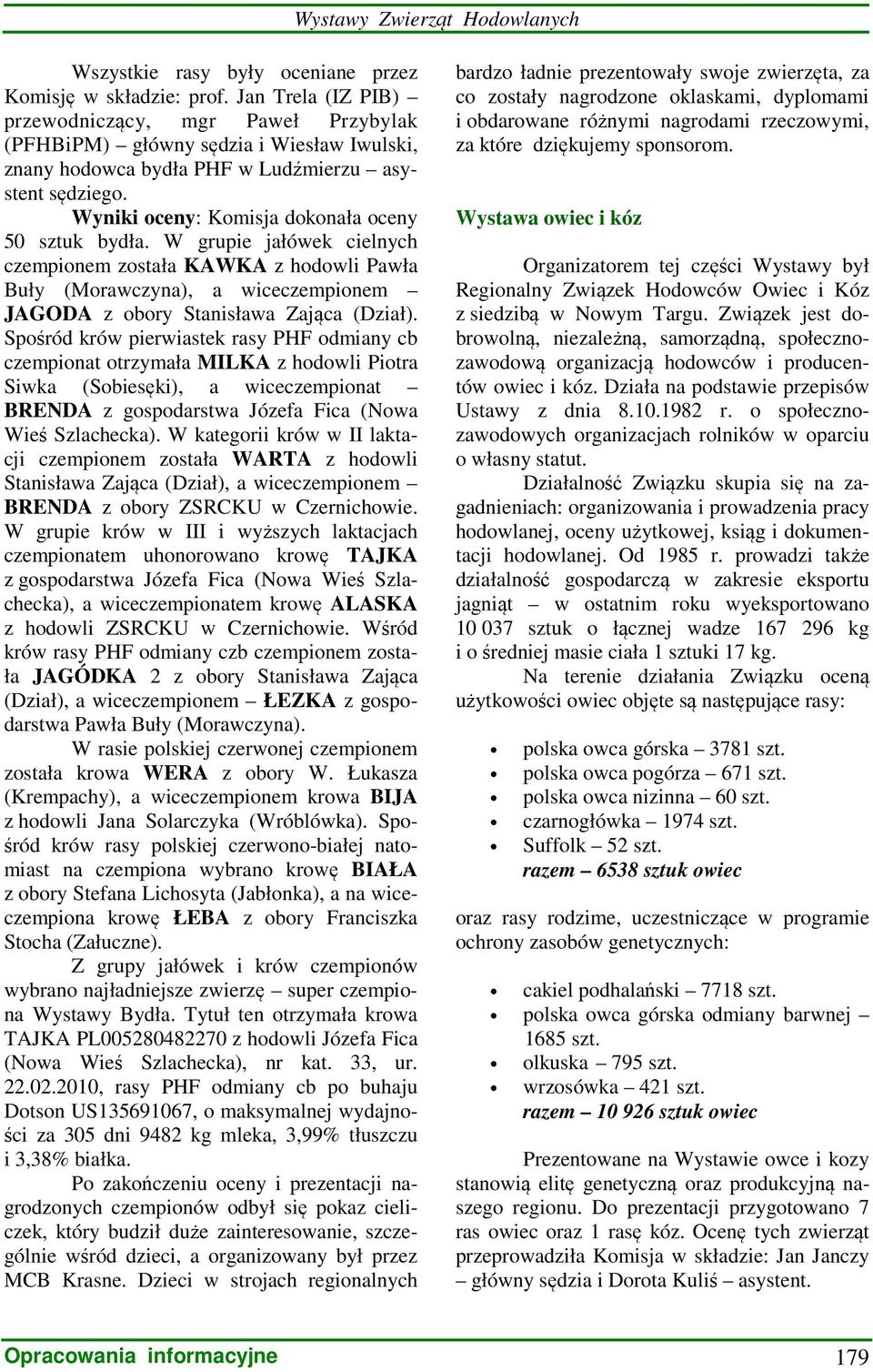 Wyniki oceny: Komisja dokonała oceny 50 sztuk bydła. W grupie jałówek cielnych czempionem została KAWKA z hodowli Pawła Buły (Morawczyna), a wiceczempionem JAGODA z obory Stanisława Zająca (Dział).
