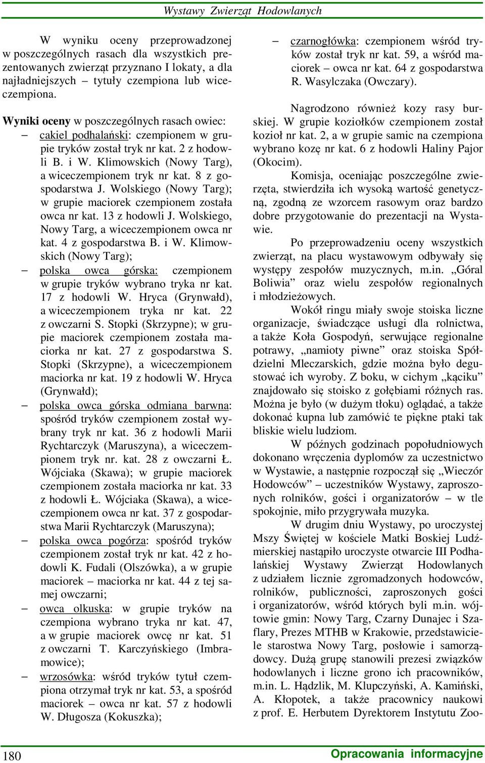 8 z gospodarstwa J. Wolskiego (Nowy Targ); w grupie maciorek czempionem została owca nr kat. 13 z hodowli J. Wolskiego, Nowy Targ, a wiceczempionem owca nr kat. 4 z gospodarstwa B. i W.