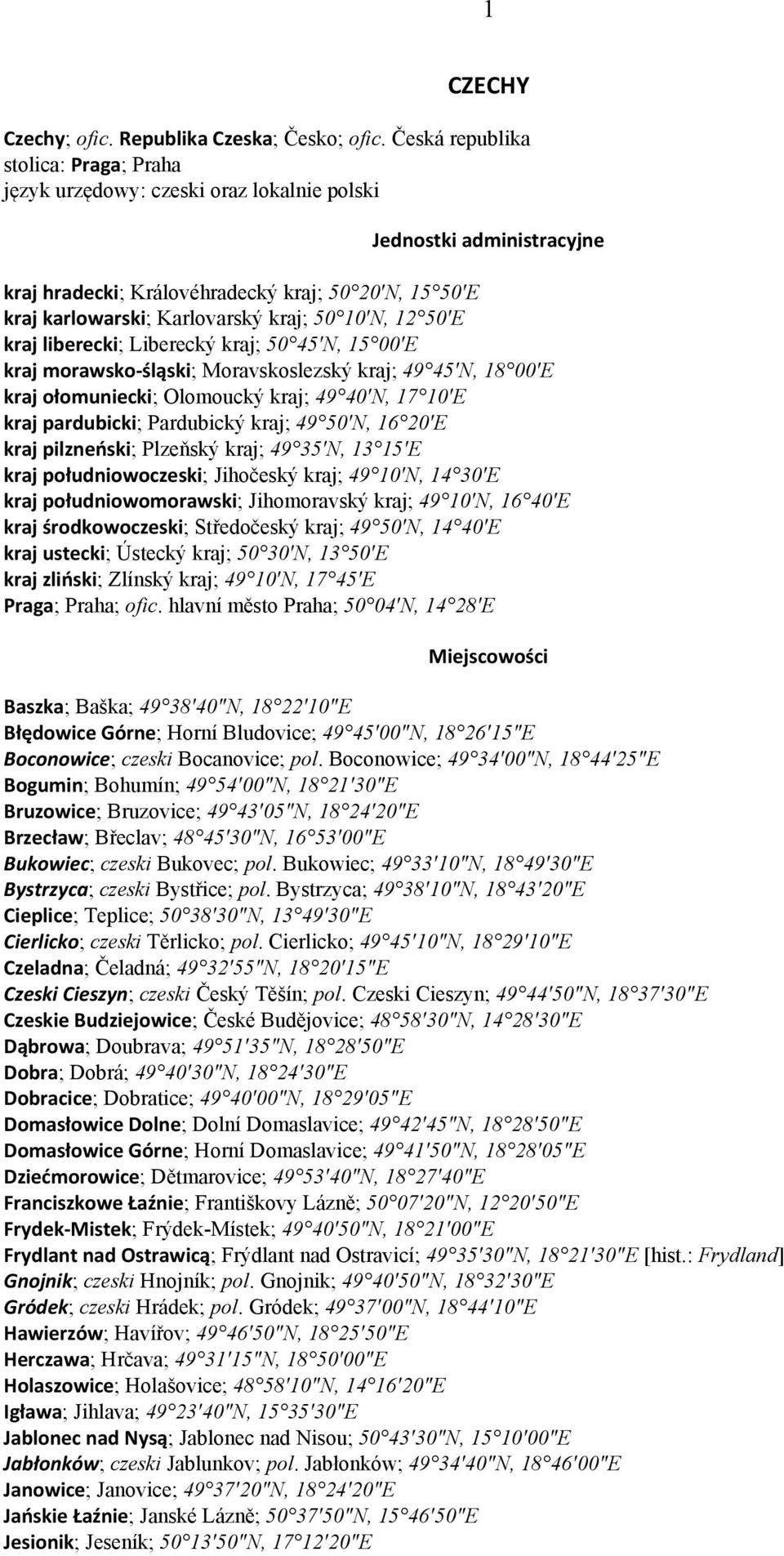 50 10 N, 12 50 E kraj liberecki; Liberecký kraj; 50 45 N, 15 00 E kraj morawsko śląski; Moravskoslezský kraj; 49 45 N, 18 00 E kraj ołomuniecki; Olomoucký kraj; 49 40 N, 17 10 E kraj pardubicki;