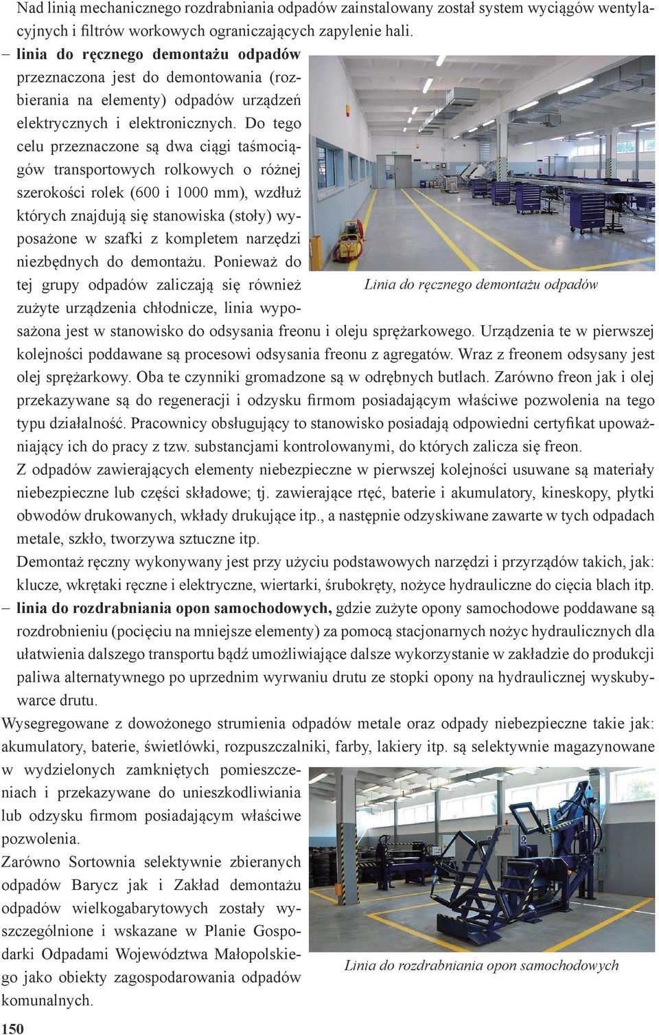 Do tego celu przeznaczone są dwa ciągi taśmociągów transportowych rolkowych o różnej szerokości rolek (600 i 1000 mm), wzdłuż których znajdują się stanowiska (stoły) wyposażone w szafki z kompletem