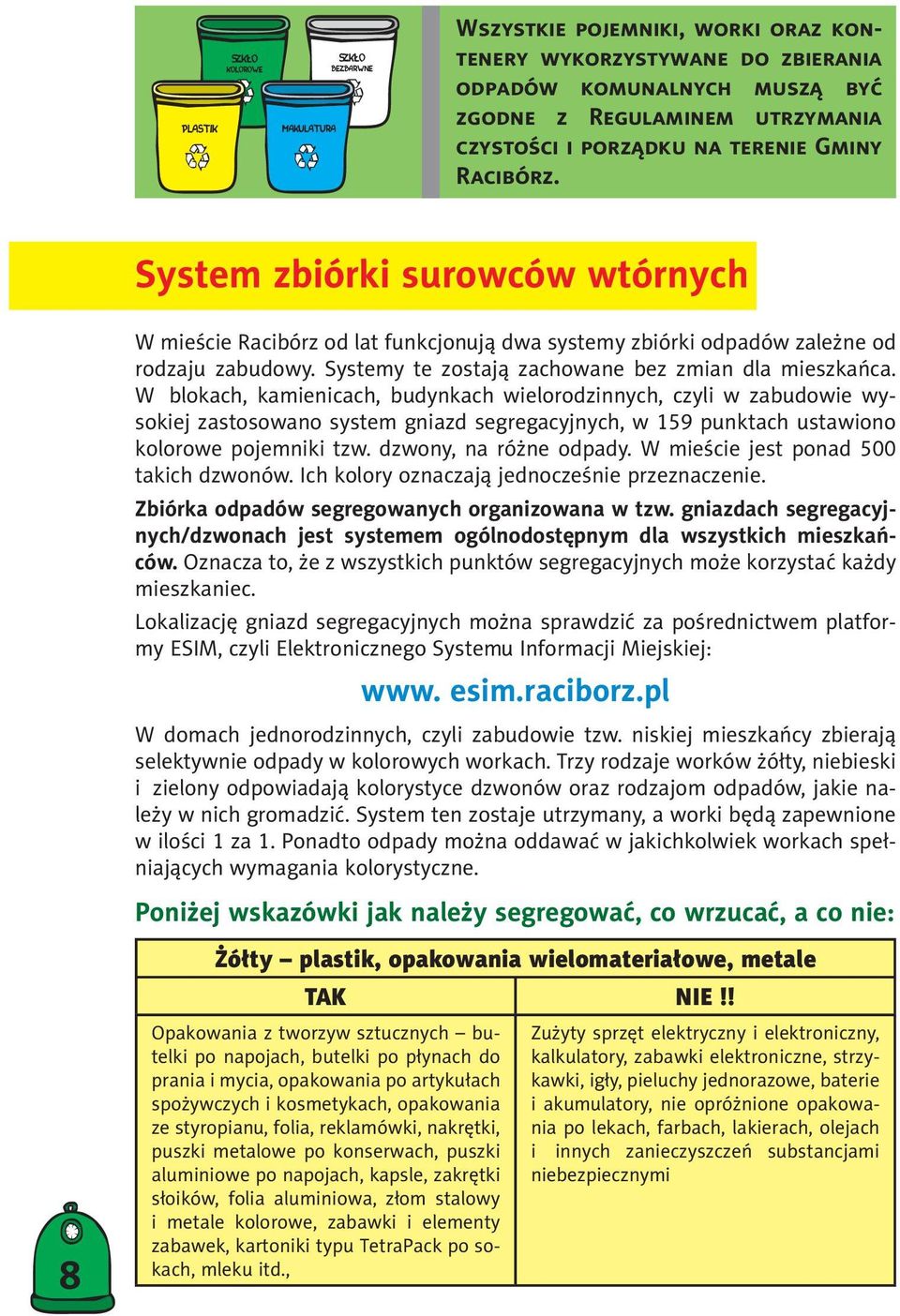 W blokach, kamienicach, budynkach wielorodzinnych, czyli w zabudowie wysokiej zastosowano system gniazd segregacyjnych, w 159 punktach ustawiono kolorowe pojemniki tzw. dzwony, na różne odpady.