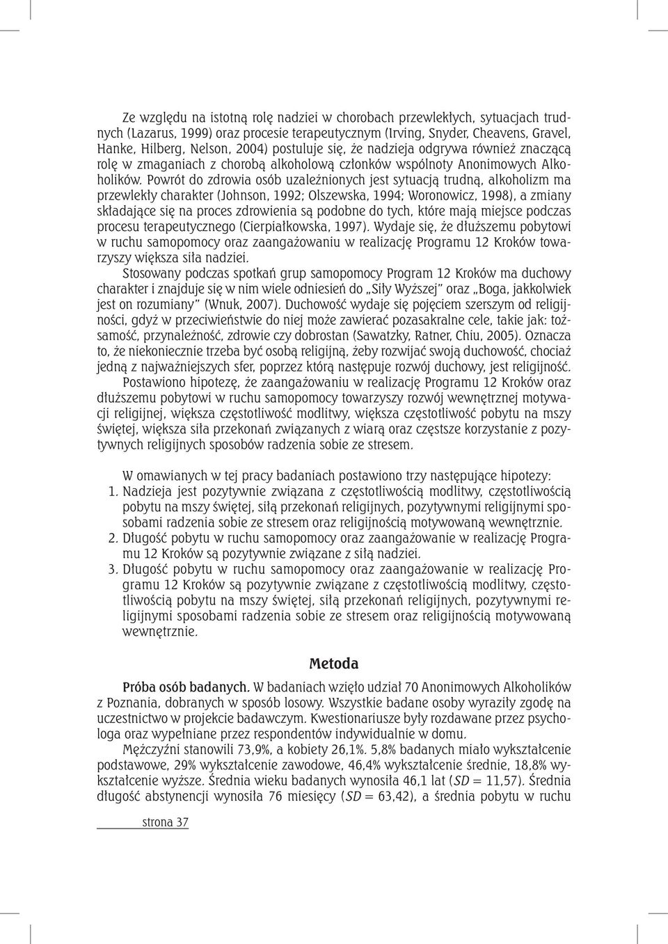 Powrót do zdrowia osób uzależnionych jest sytuacją trudną, alkoholizm ma przewlekły charakter (Johnson, 1992; Olszewska, 1994; Woronowicz, 1998), a zmiany składające się na proces zdrowienia są