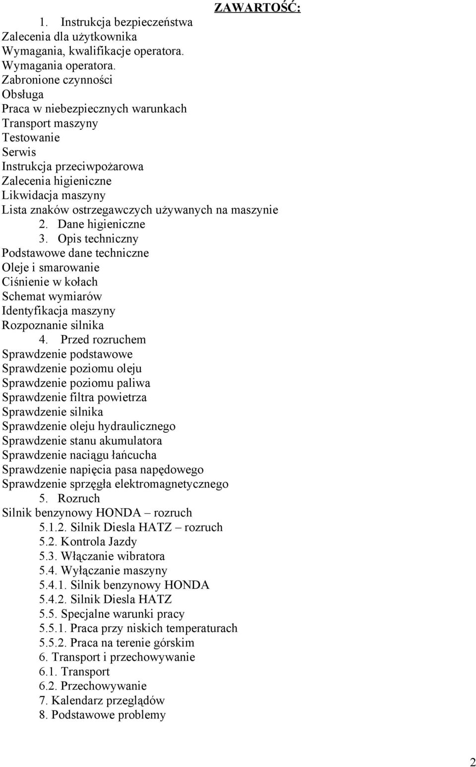 używanych na maszynie 2. Dane higieniczne 3. Opis techniczny Podstawowe dane techniczne Oleje i smarowanie Ciśnienie w kołach Schemat wymiarów Identyfikacja maszyny Rozpoznanie silnika 4.