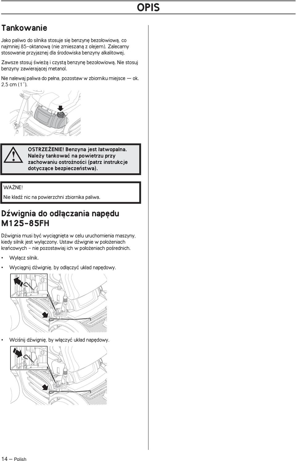 OSTRZE ENIE Benzyna jest atwopalna. Nale y tankowaç na powietrzu przy zachowaniu ostro noêci (patrz instrukcje dotyczàce bezpieczeƒstwa). WA NE Nie k adê nic na powierzchni zbiornika paliwa.