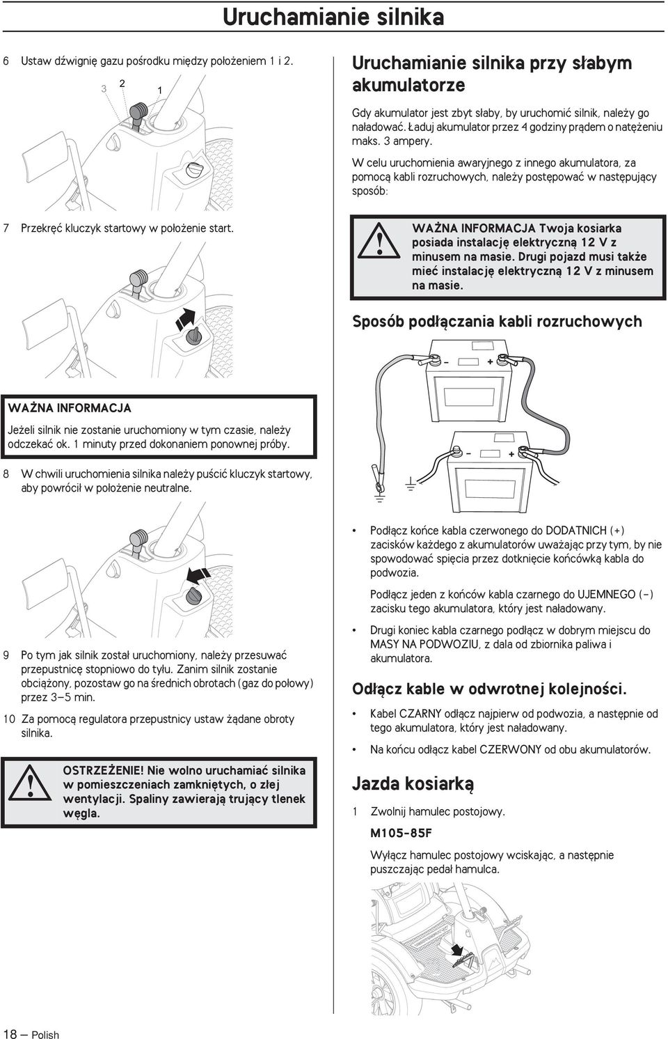 W celu uruchomienia awaryjnego z innego akumulatora, za pomocà kabli rozruchowych, nale y post powaç w nast pujàcy sposób: 7 Przekr ç kluczyk startowy w po o enie start.