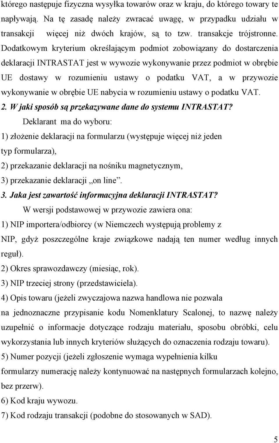 Dodatkowym kryterium określającym podmiot zobowiązany do dostarczenia deklaracji INTRASTAT jest w wywozie wykonywanie przez podmiot w obrębie UE dostawy w rozumieniu ustawy o podatku VAT, a w