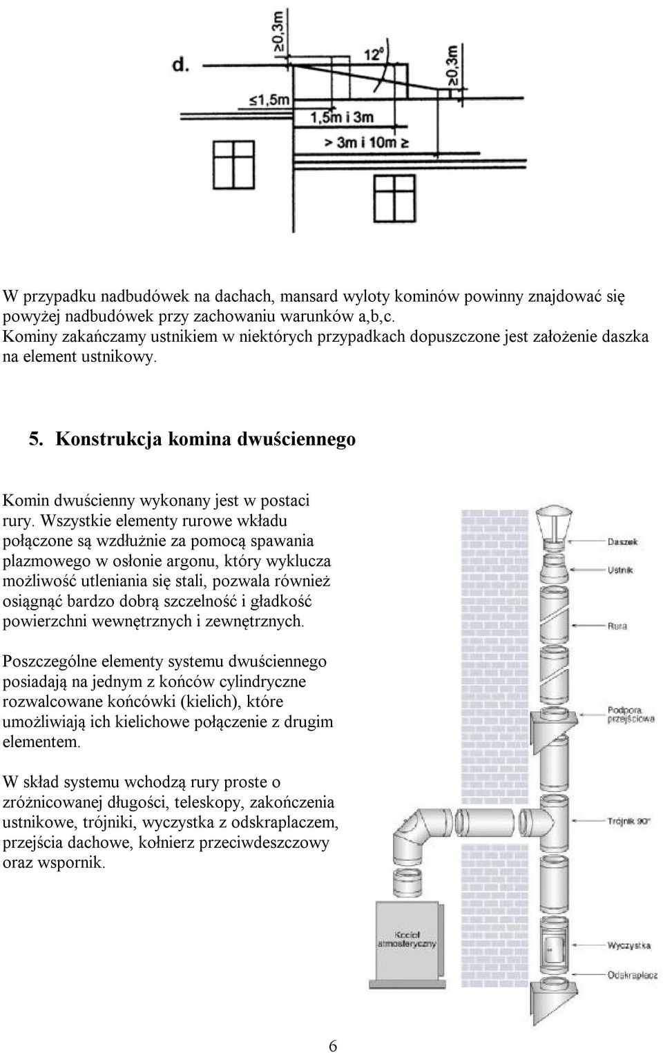 Wszystkie elementy rurowe wkładu połączone są wzdłużnie za pomocą spawania plazmowego w osłonie argonu, który wyklucza możliwość utleniania się stali, pozwala również osiągnąć bardzo dobrą szczelność