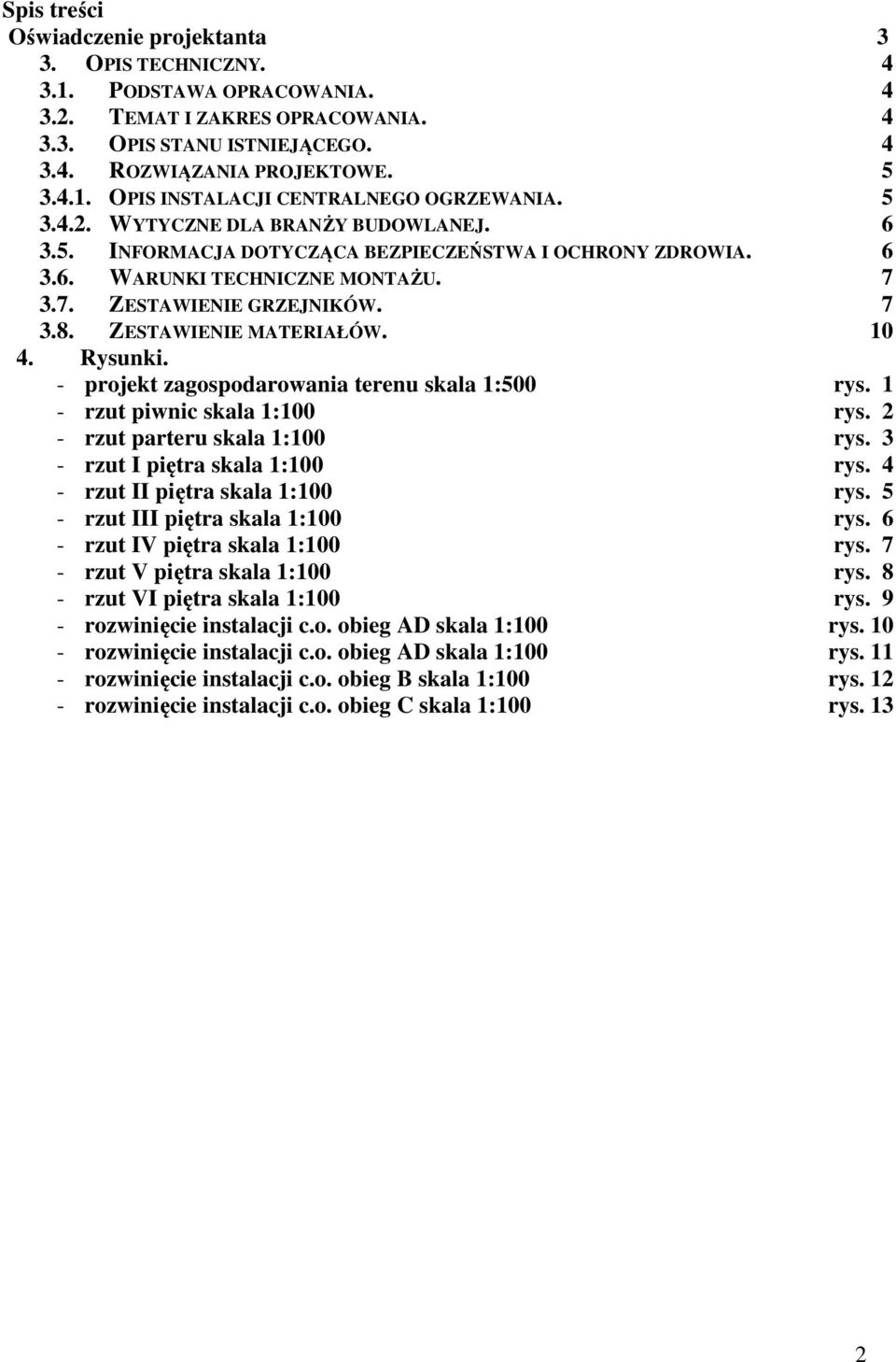 10 4. Rysunki. - projekt zagospodarowania terenu skala 1:500 rys. 1 - rzut piwnic skala 1:100 rys. 2 - rzut parteru skala 1:100 rys. 3 - rzut I piętra skala 1:100 rys.