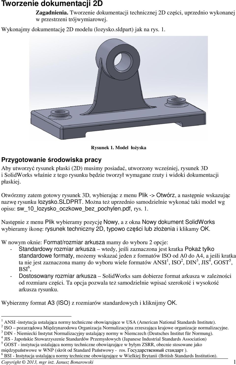 Model łoŝyska Przygotowanie środowiska pracy Aby utworzyć rysunek płaski (2D) musimy posiadać, utworzony wcześniej, rysunek 3D i SolidWorks właśnie z tego rysunku będzie tworzył wymagane rzuty i