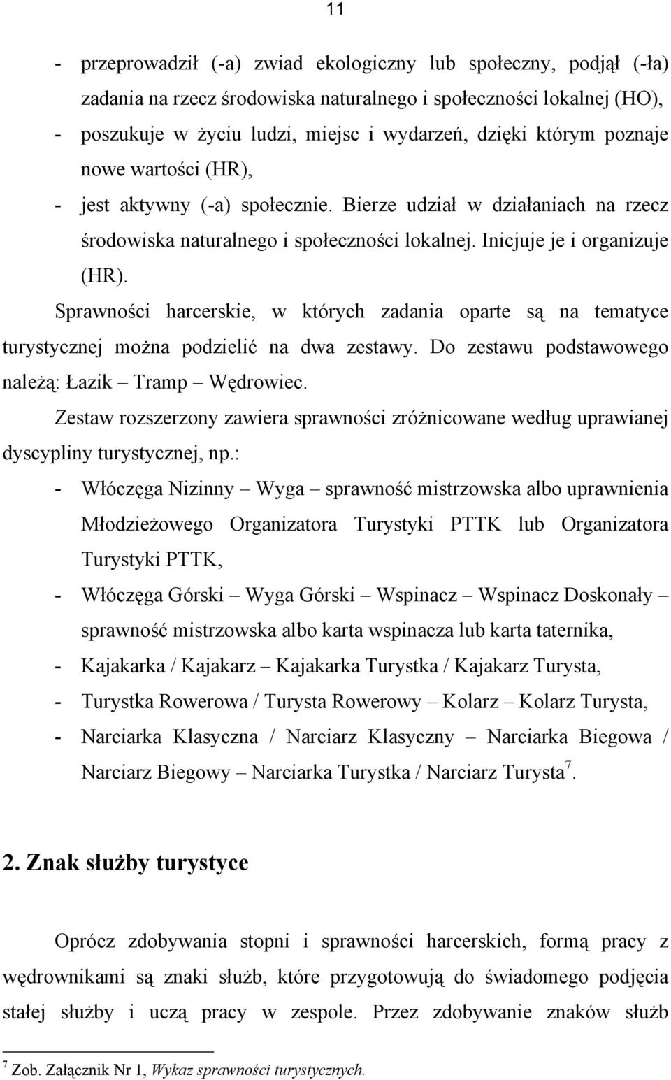 Sprawności harcerskie, w których zadania oparte są na tematyce turystycznej można podzielić na dwa zestawy. Do zestawu podstawowego należą: Łazik Tramp Wędrowiec.