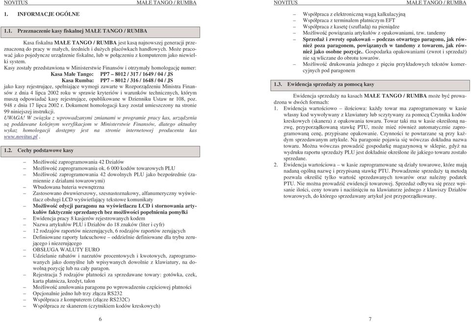 Kasy zostały przedstawiona w Ministerstwie Finansów i otrzymały homologacj numer: Kasa Małe Tango: PP7 8012 / 317 / 1649 / 04 / JS Kasa Rumba: PP7 8012 / 316 / 1648 / 04 / JS jako kasy rejestrujce,