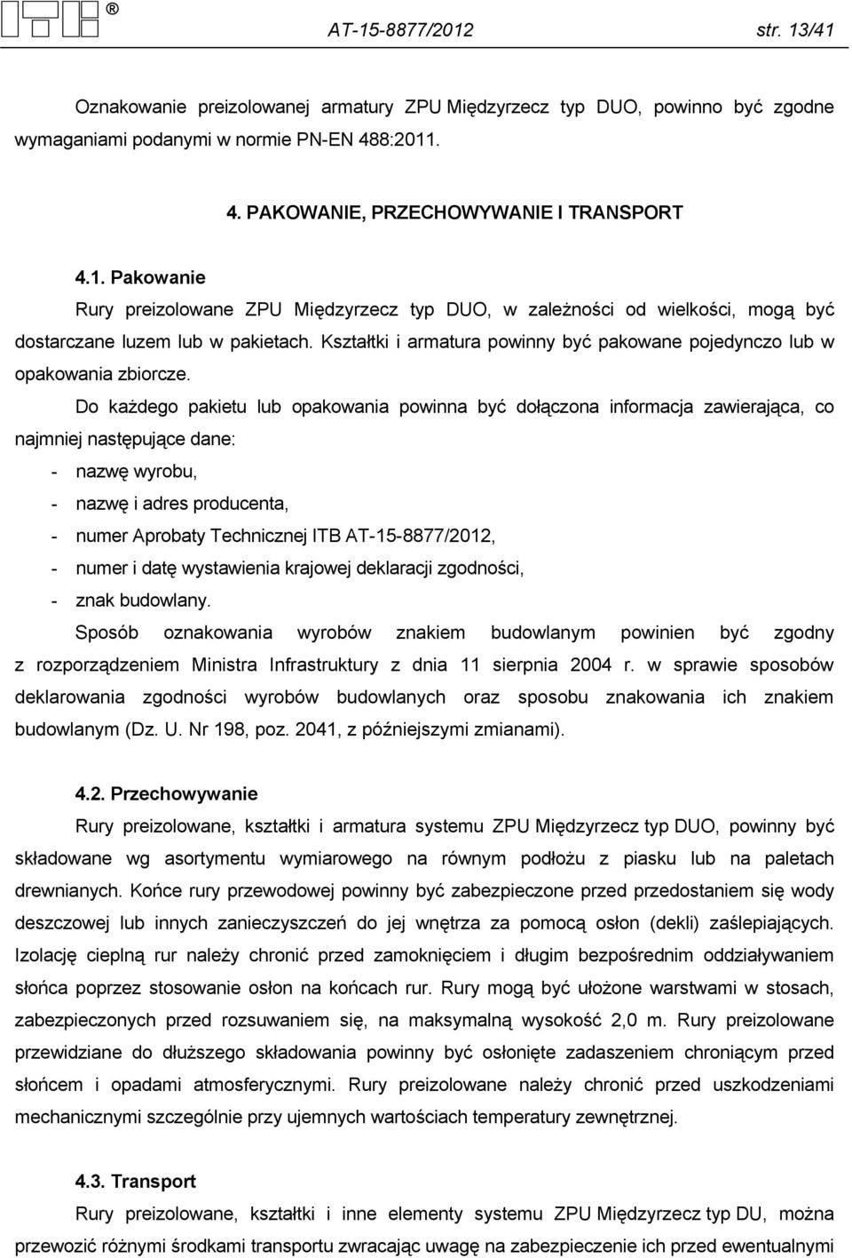 Do każdego pakietu lub opakowania powinna być dołączona informacja zawierająca, co najmniej następujące dane: - nazwę wyrobu, - nazwę i adres producenta, - numer Aprobaty Technicznej ITB
